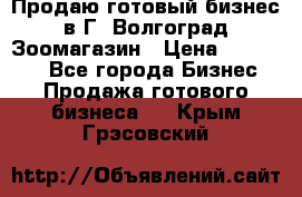 Продаю готовый бизнес в Г. Волгоград Зоомагазин › Цена ­ 170 000 - Все города Бизнес » Продажа готового бизнеса   . Крым,Грэсовский